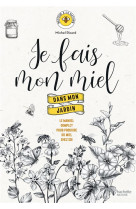 Je fais mon miel dans mon jardin - le manuel complet pour produire du miel chez soi