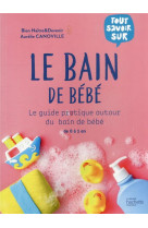 Le bain de bebe - le guide pratique autour du bain de bebe de 0 a 1 an