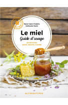 Le miel, guide d-usage - 40 recettes sante, beaute, cuisine