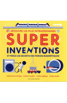 Decouvre les plus extraordinaires - super inventions - et perce les secrets des forces magnetiques