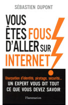 Vous etes fous d'aller sur internet ! - comment survivre au monde numerique et a ses pieges