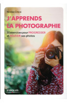 J'apprends la photographie - 25 exercices pour progresser et reussir ses photos.