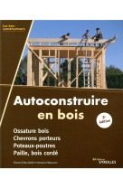 Autoconstruire en bois, 2e edition - ossature bois. chevrons porteurs. poteaux-poutres. paille, bois