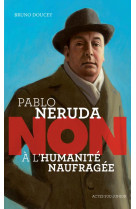 Pablo neruda : non a l'humanite naufragee