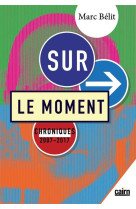 Sur le moment - chroniques 2007-2017