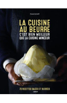 La cuisine au beurre c'est bien meilleur que la cuisine minceur - 70 recettes salees et sucrees