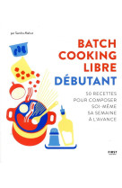 Batch cooking libre - debutant - 50 recettes pour composer soi-meme sa semaine a l-avance