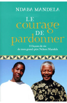 Le courage de pardonner - 11 lecons de vie de mon grand-pere, nelson mandela