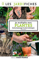 Je multiplie mes plantes. semis, marcottage et autres techniques