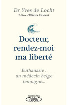 Docteur, rendez-moi ma liberte - euthanasie : un medecin belge temoigne...