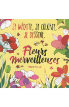 Je medite colorie dessine - fleurs merveilleuses - je medite, je colorie, je dessine