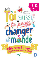 Toi aussi, tu peux changer le monde (8-12 ans) - 80 histoires et activites inspirantes pour passer a