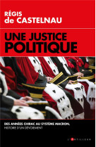 Une justice politique - des annees chirac au systeme macron, histoire d'un devoiement