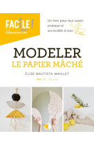 Modeler le papier mache - un livre pour tout savoir, pratique et accessible a tous