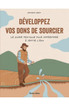 Developpez vos dons de sourcier - le guide pratique pour apprendre a sentir l-eau