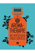 Aromatherapie avec mon diffuseur d'huiles essentielles - 160 formules pour se soigner