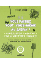 Et si vous faisez tout vous-meme au jardin ? - manuel pratique d'autonomie pour un jardin 100% ecolo