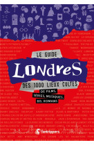 Le guide londres des 1000 lieux cultes de films, series, musiques, bd, romans