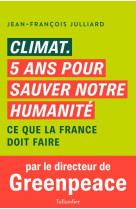 Climat. 5 ans pour sauver notre humanite - ce que la france doit faire