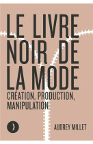 Le livre noir de la mode - creation, production, manipulatio