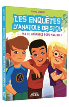 Les enquetes d'anatole bristol tome 10 - pas de vacances pour anatole ! - ne