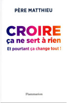 Croire ca ne sert a rien - et pourtant ca change tout !