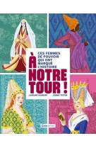 A notre tour ! - ces femmes de pouvoir qui ont marque l'histoire