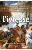 L-ivresse. comment nous avons bu, danse et titube sur le chemin de la civilisation