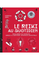 Le reiki au quotidien - equilibrer ses energies grace a la methode japonaise ancestrale