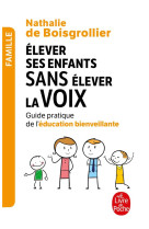 Elever ses enfants sans elever la voix - guide pratique de l-education bienveillante