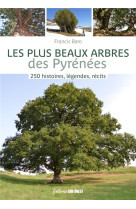 Les plus beaux arbres des pyrénées. 250 histoires, légendes, récits