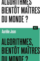 Algorithmes, bientot maitres du monde? / collection alt