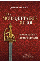 Les mousquetaires du roi - une troupe d elite au coeur du pouvoir