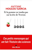 Et la pomme ne tomba pas sur la tete de newton - ces petits mensonges qui ont fait l-histoire des sc