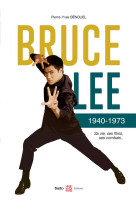 Bruce lee 1940-1973 - sa vie, ses films, ses combats...