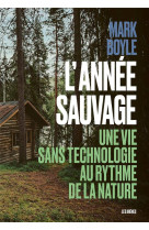 L-annee sauvage - une vie sans technologie au rythme de la nature