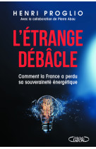 L'étrange débâcle - comment la france a perdu sa souveraineté énergétique