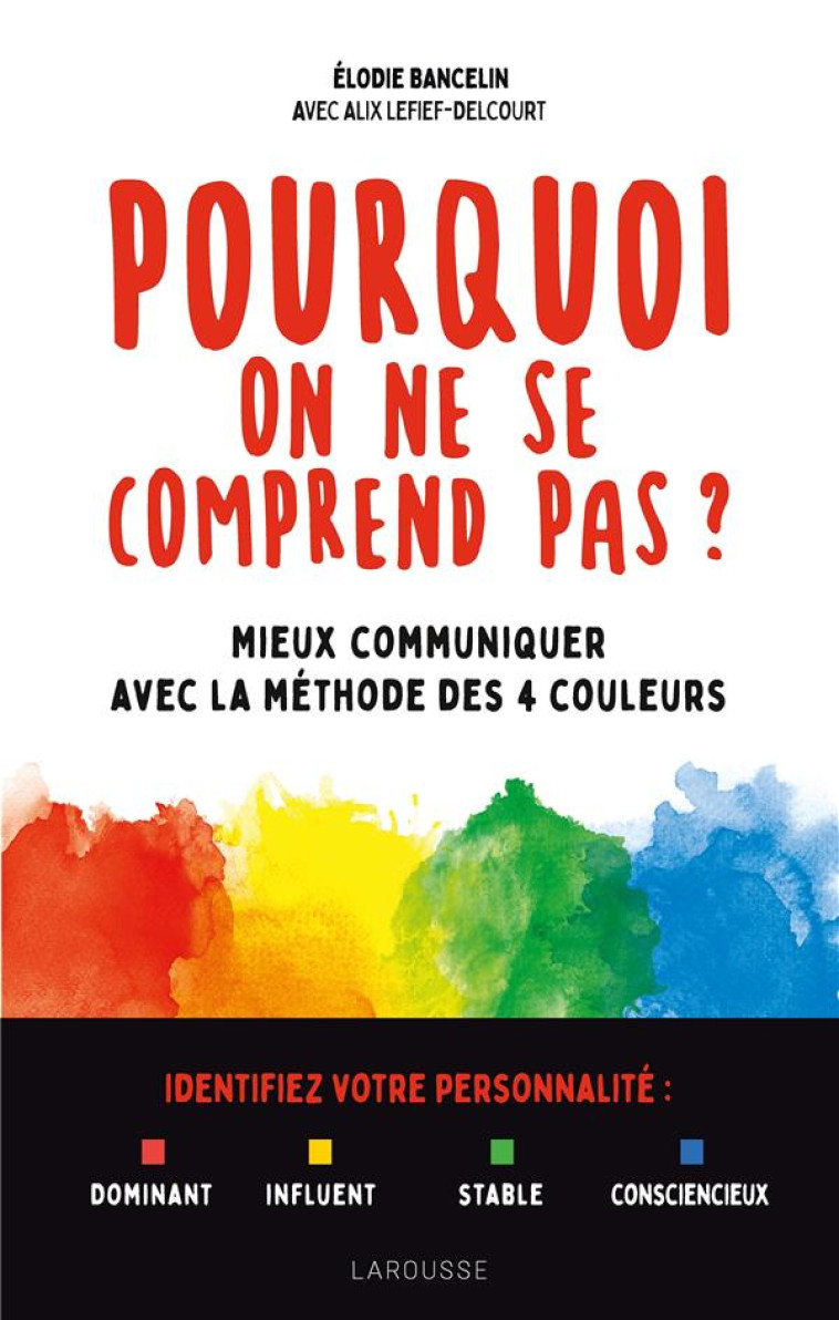 POURQUOI ON NE SE COMPREND PAS ? - MIEUX COMMUNIQUER AVEC LA METHODE DES 4 COULEURS - BANCELIN/LEFIEF - LAROUSSE