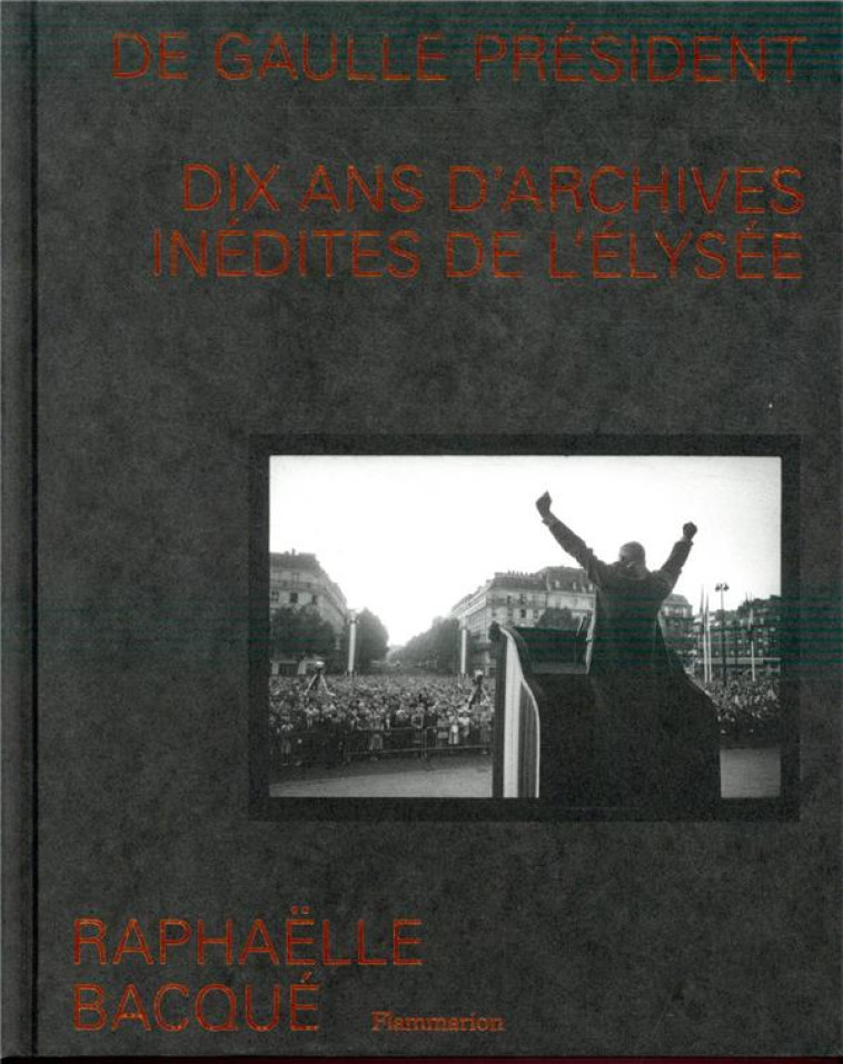 DE GAULLE PRESIDENT - DIX ANS D'ARCHIVES INEDITES DE L'ELYSEE - ILLUSTRATIONS, NOIR ET BLANC - BACQUE RAPHAELLE - FLAMMARION