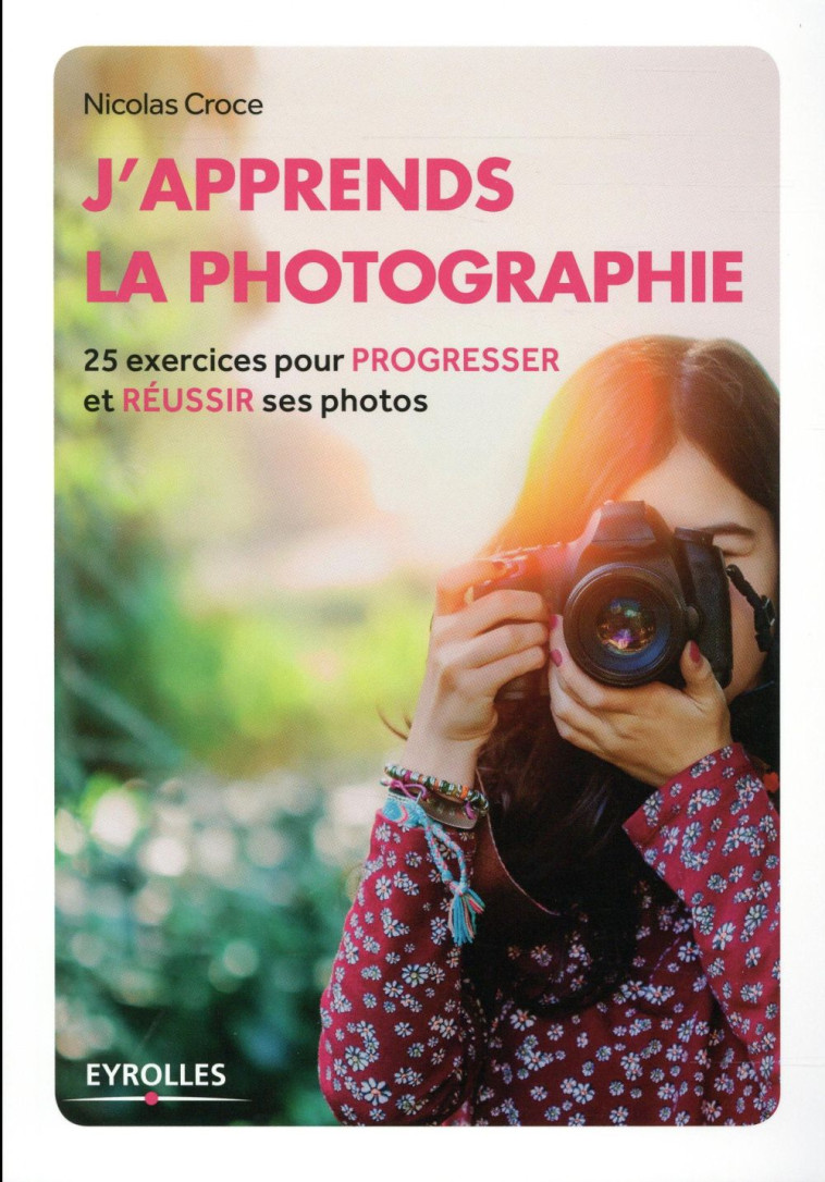 J'APPRENDS LA PHOTOGRAPHIE - 25 EXERCICES POUR PROGRESSER ET REUSSIR SES PHOTOS. - CROCE NICOLAS - Eyrolles