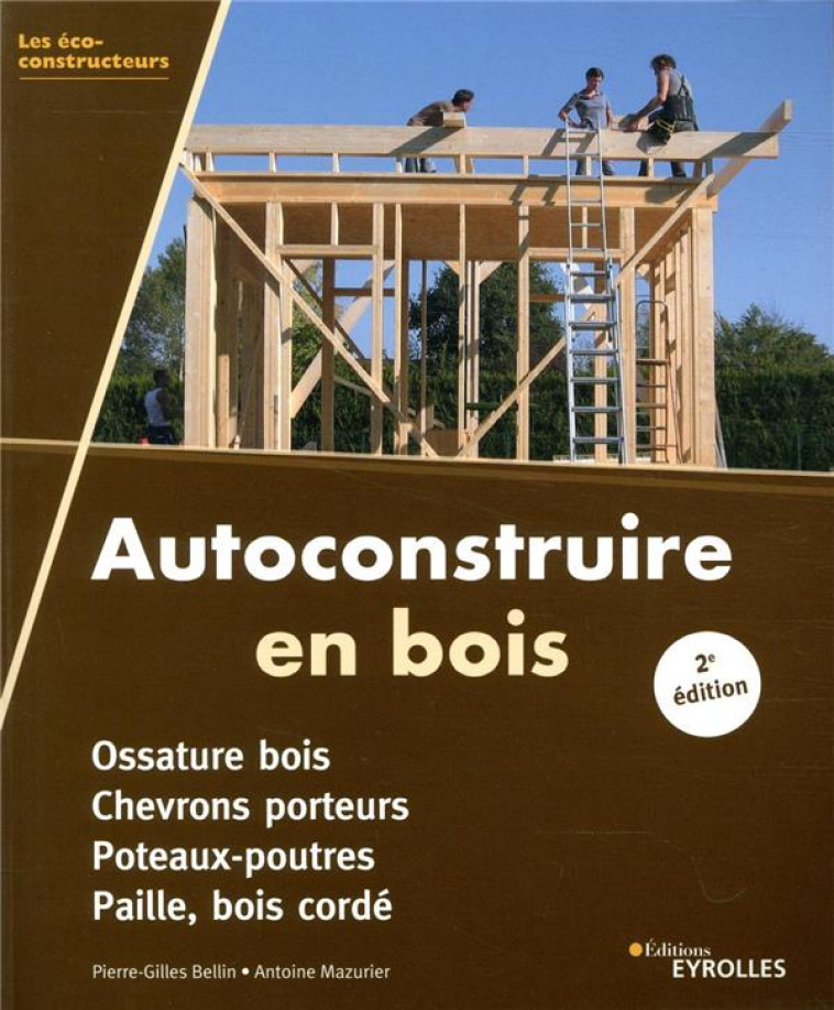 AUTOCONSTRUIRE EN BOIS, 2E EDITION - OSSATURE BOIS. CHEVRONS PORTEURS. POTEAUX-POUTRES. PAILLE, BOIS - BELLIN/MAZURIER - EYROLLES