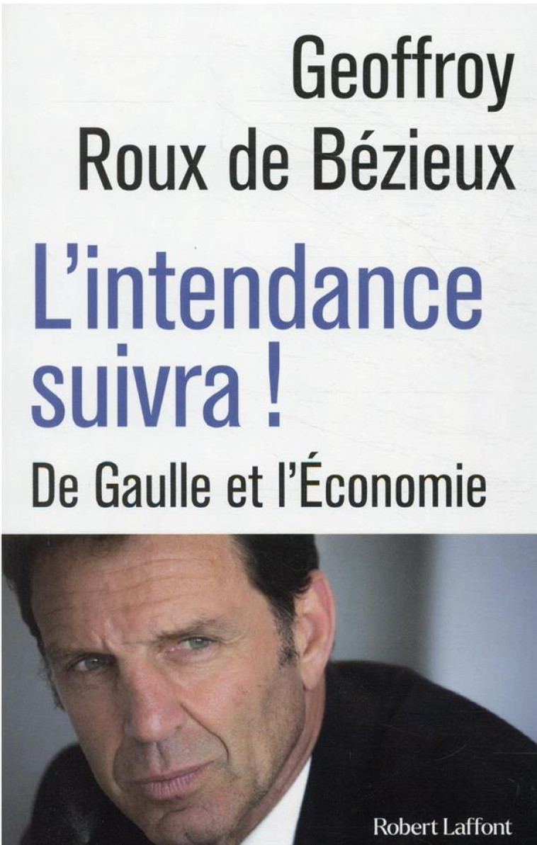 L'INTENDANCE SUIVRA ! - DE GAULLE ET L ECONOMIE - ROUX DE BEZIEUX G. - ROBERT LAFFONT