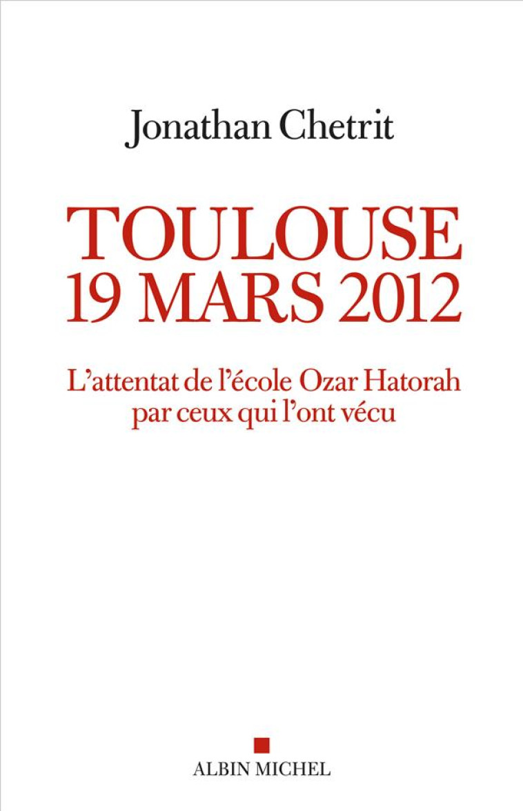 TOULOUSE 19 MARS 2012 - L'ATTENTAT DE L'ECOLE OZAR HATORAH PAR CEUX QUI L'ONT VECU - CHETRIT JONATHAN - ALBIN MICHEL