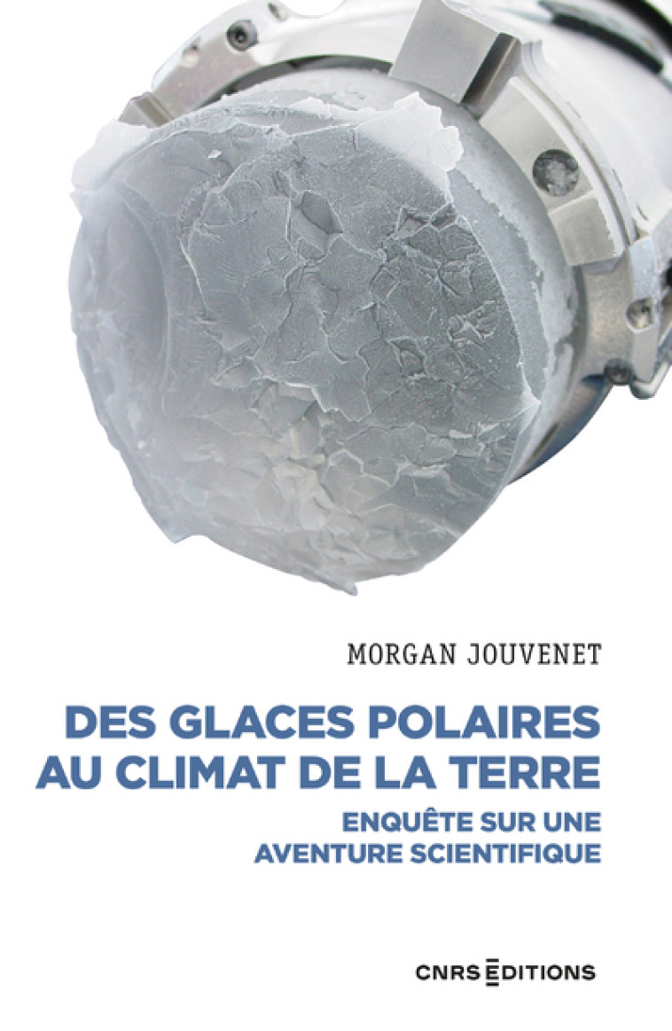 DES GLACES POLAIRES AU CLIMAT DE LA TERRE - ENQUETE SUR UNE AVENTURE SCIENTIFIQUE - Morgan Jouvenet - CNRS EDITIONS