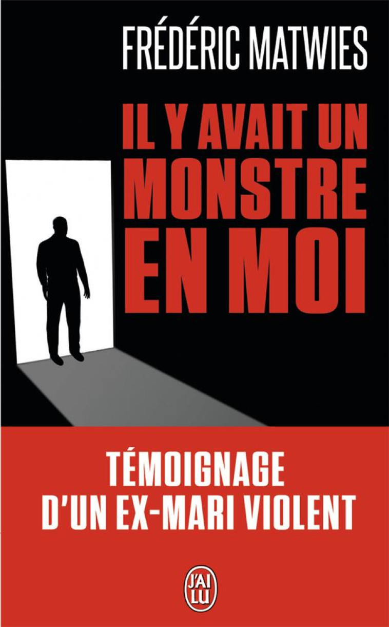 IL Y AVAIT UN MONSTRE EN MOI - TEMOIGNAGE D'UN EX-MARI VIOLENT - MATWIES FREDERIC - J'ai lu