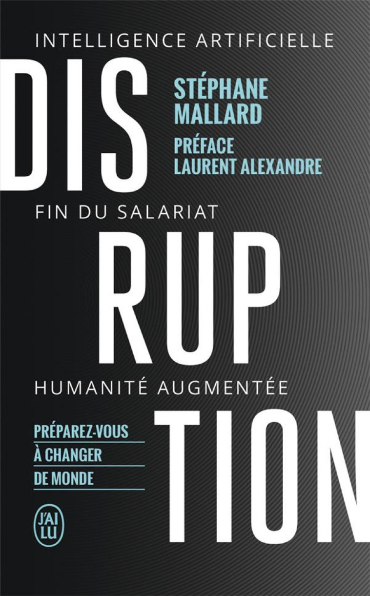 DISRUPTION - INTELLIGENCE ARTIFICIELLE, FIN DU SALARIAT, HUMANITE AUGMENTEE - MALLARD/ALEXANDRE - J'AI LU