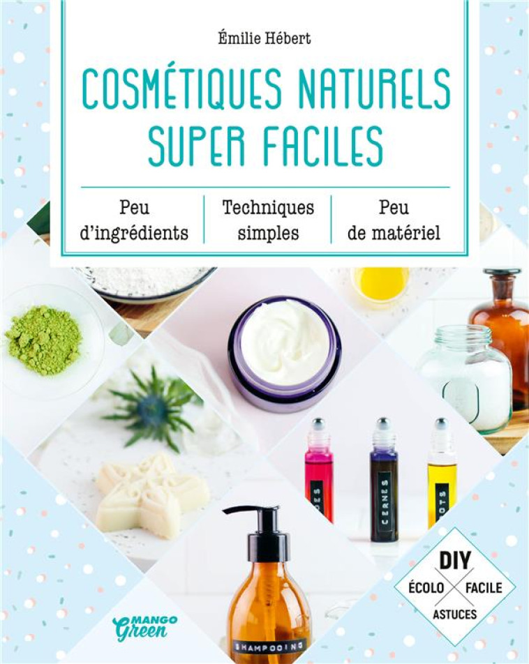 COSMETIQUES NATURELS SUPER FACILES - PEU D'INGREDIENTS, PEU DE MATERIEL, TECHNIQUES SIMPLES - HEBERT EMILIE - MANGO