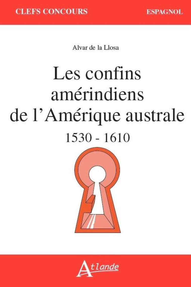 LES CONFINS AMERINDIENS DE L'AMERIQUE AUSTRALE - 1530-1610 - DE LA LLOSA ALVAR - ATLANDE