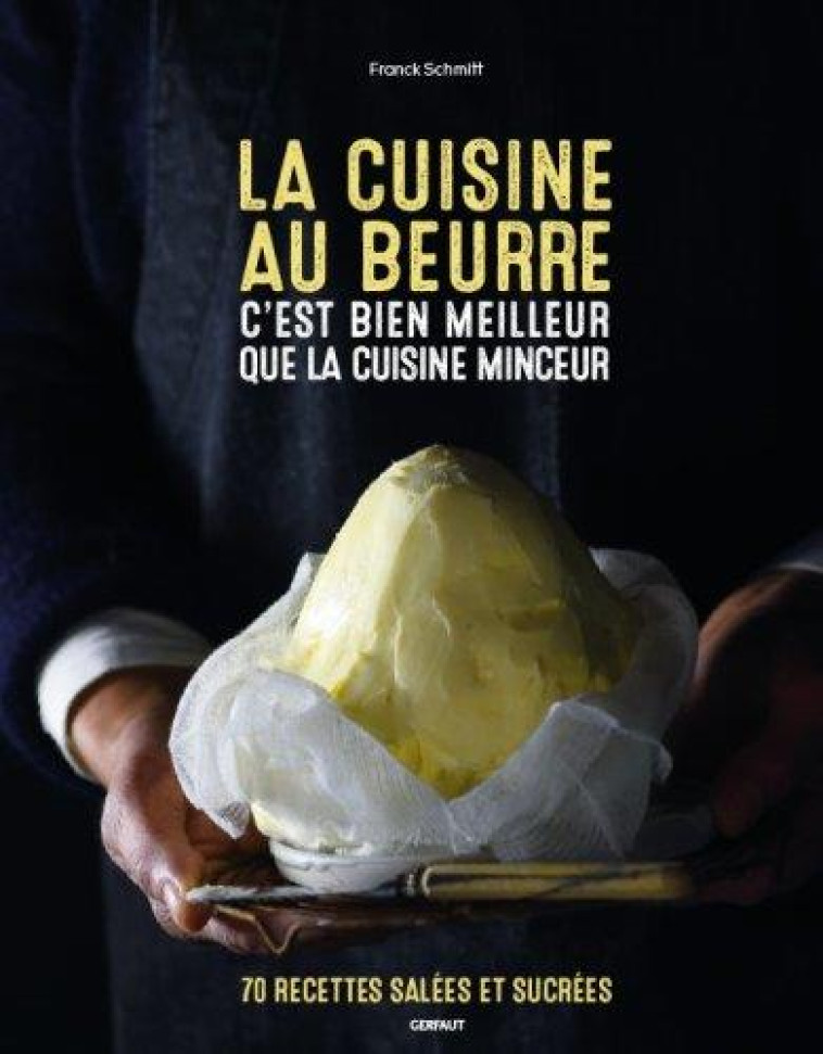 LA CUISINE AU BEURRE C'EST BIEN MEILLEUR QUE LA CUISINE MINCEUR - 70 RECETTES SALEES ET SUCREES - SCHMITT FRANCK - GERFAUT