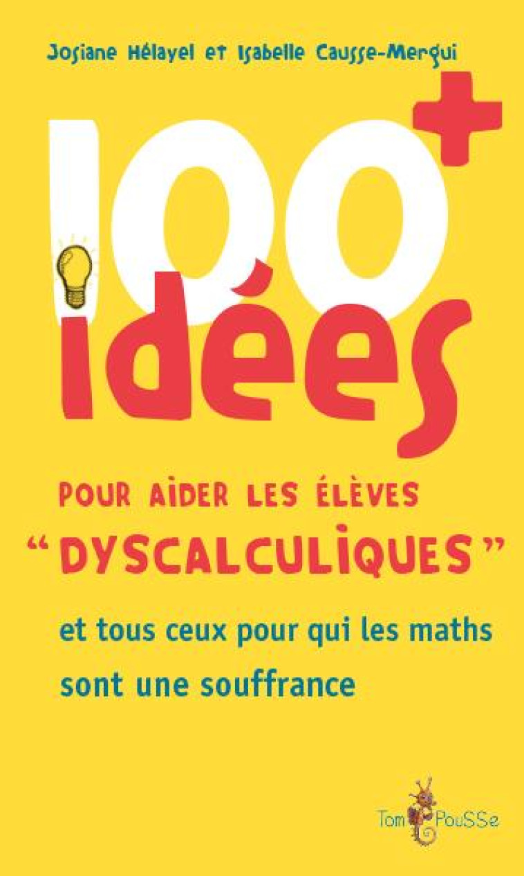 100 + IDEES POUR AIDER LES ELEVES DYSCALCULIQUES - ET TOUS CEUX POUR QUI LES MATHS SONT UNE SOUFFRAN - HELAYEL JOSIANE - TOM POUSSE